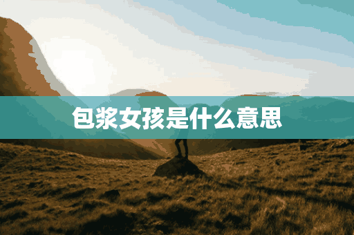 包浆女孩是什么意思(包浆是哪里的方言)